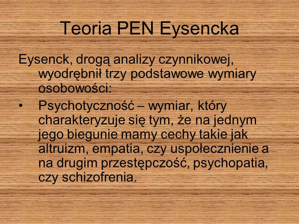 Teoria PEN Eysencka Eysenck, drogą analizy czynnikowej, wyodrębnił trzy podstawowe wymiary osobowości: