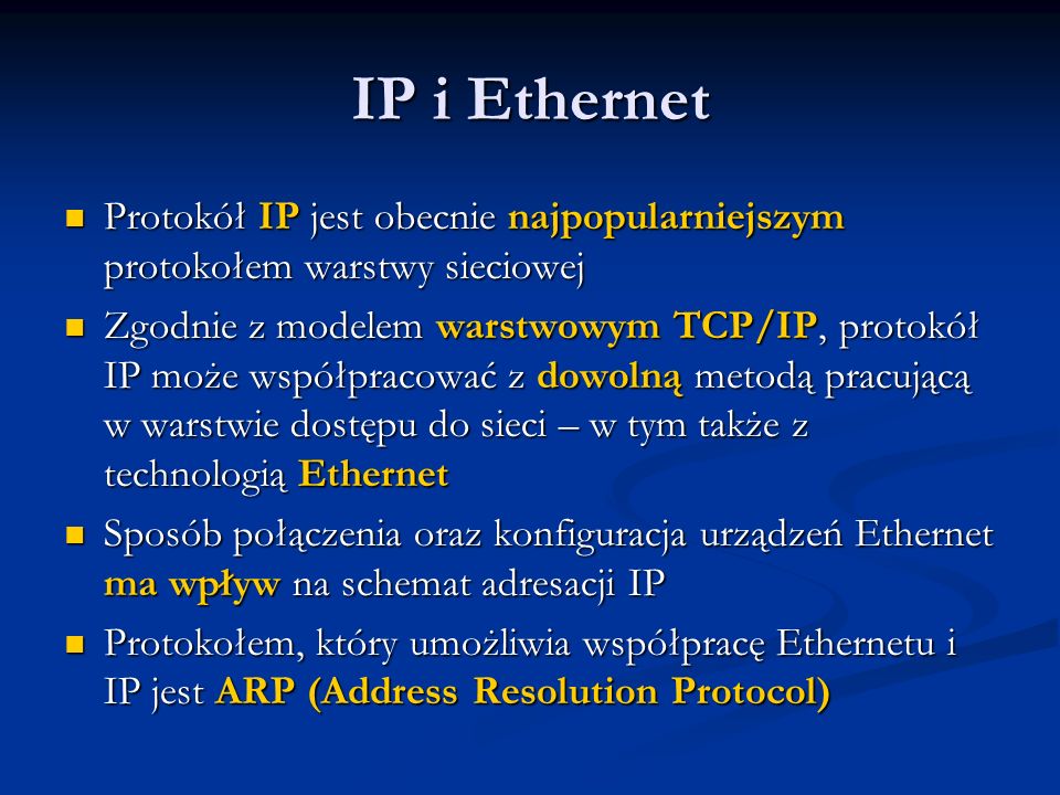 IP i Ethernet Protokół IP jest obecnie najpopularniejszym protokołem warstwy sieciowej.