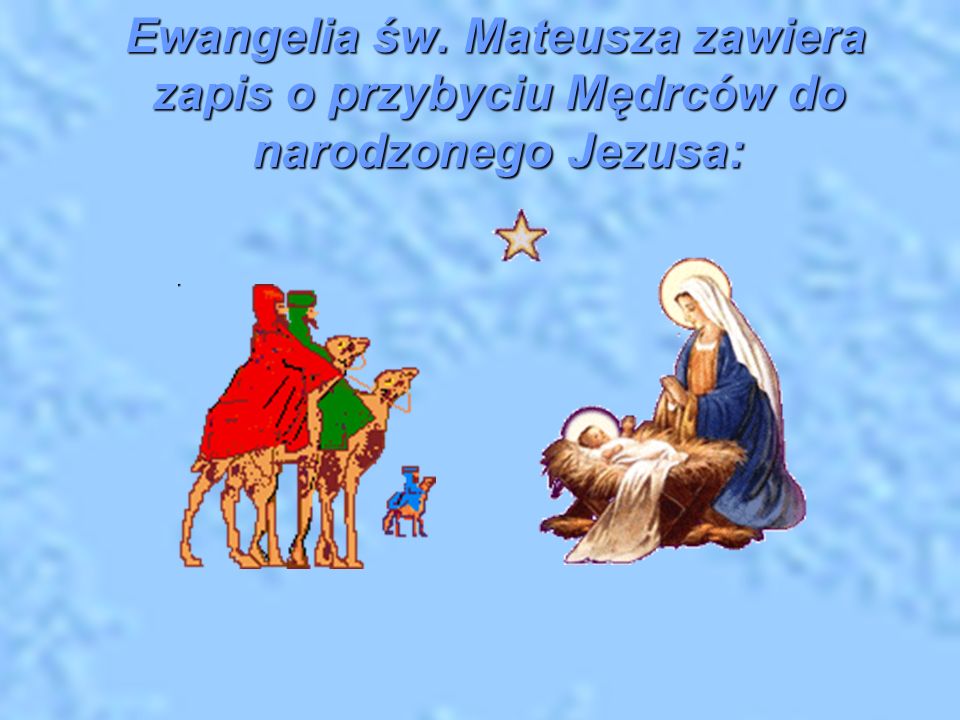 Ewangelia św. Mateusza zawiera zapis o przybyciu Mędrców do narodzonego Jezusa:
