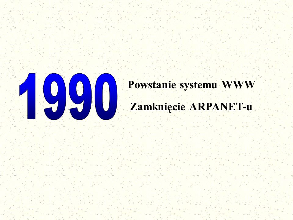 1990 Powstanie systemu WWW Zamknięcie ARPANET-u