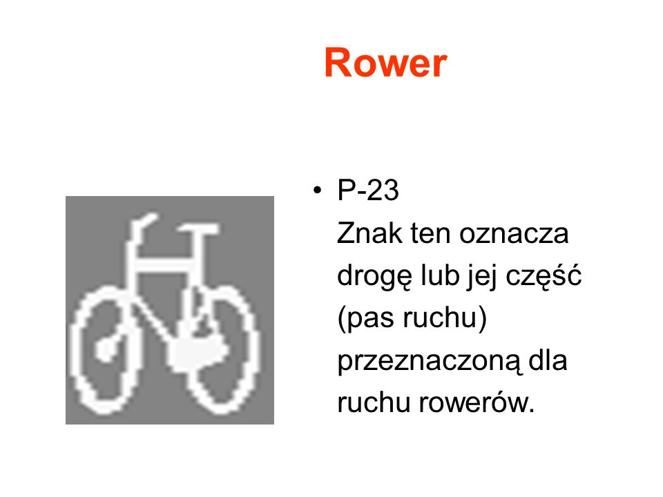 Rower P-23 Znak ten oznacza drogę lub jej część (pas ruchu) przeznaczoną dla ruchu rowerów.