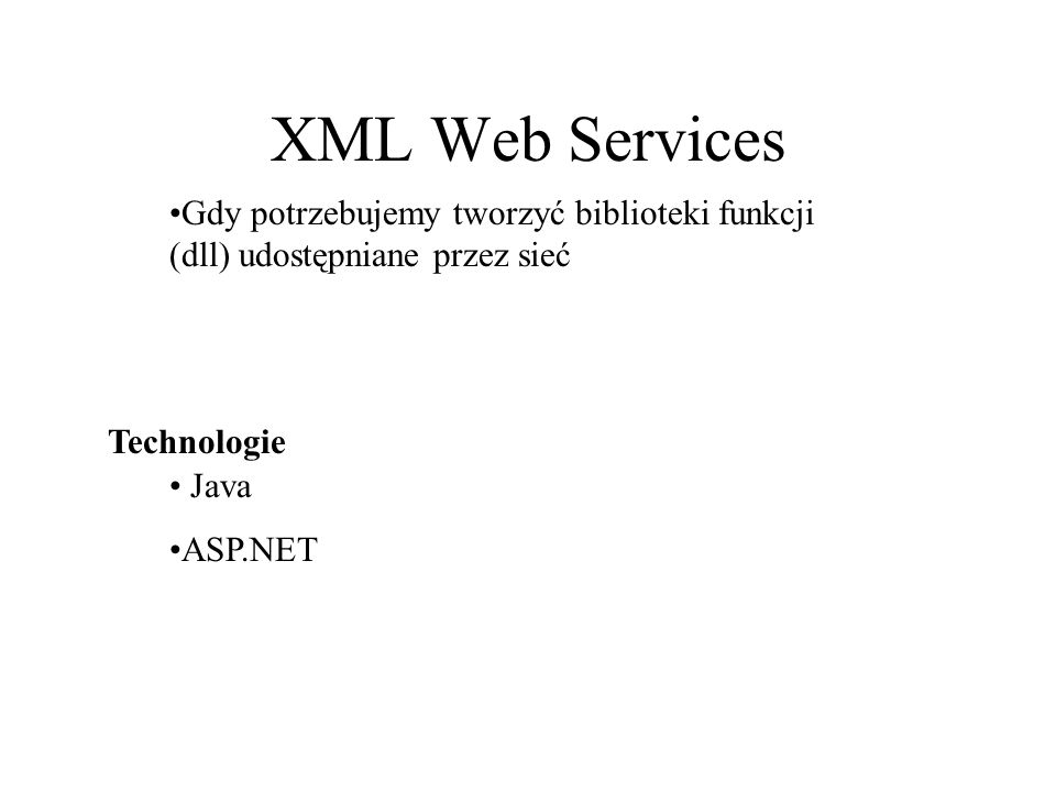 XML Web Services Gdy potrzebujemy tworzyć biblioteki funkcji (dll) udostępniane przez sieć. Technologie.