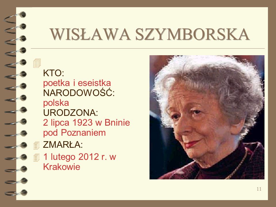 WISŁAWA SZYMBORSKA KTO: poetka i eseistka NARODOWOŚĆ: polska URODZONA: 2 lipca 1923 w Bninie pod Poznaniem.