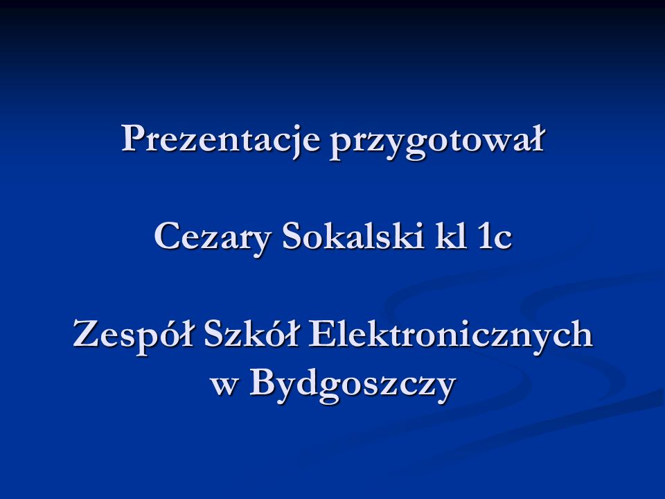 Prezentacje przygotował Cezary Sokalski kl 1c Zespół Szkół Elektronicznych w Bydgoszczy