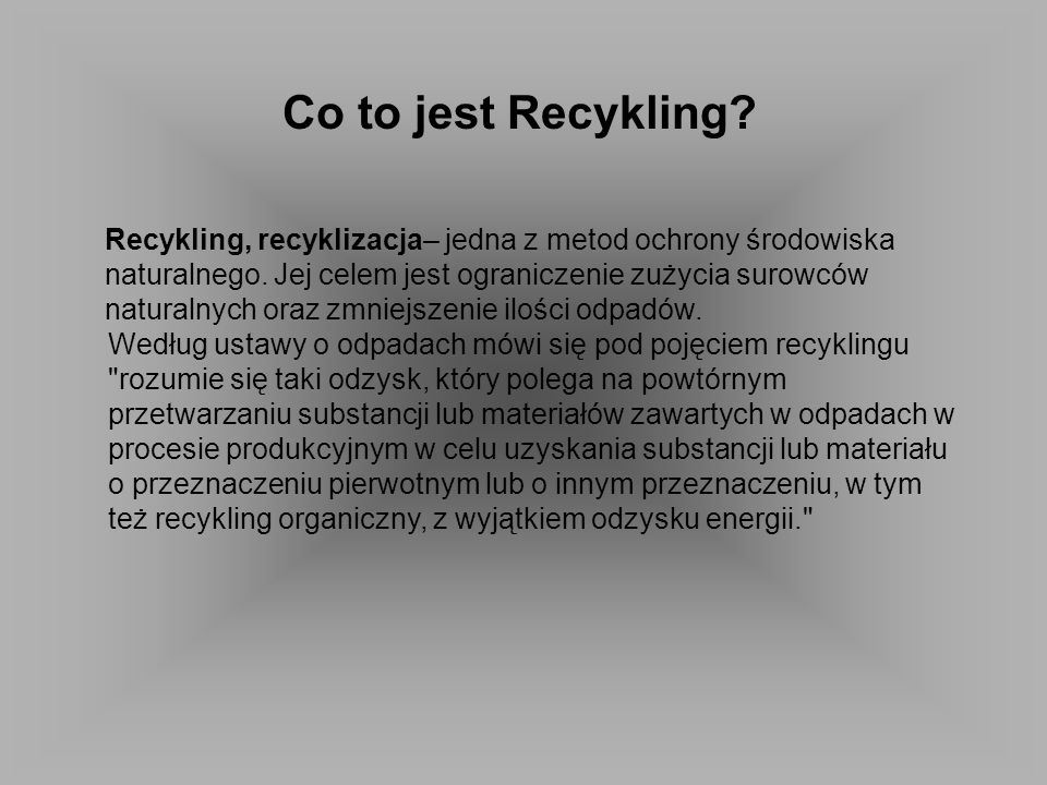Co to jest Recykling Recykling, recyklizacja– jedna z metod ochrony środowiska. naturalnego. Jej celem jest ograniczenie zużycia surowców.