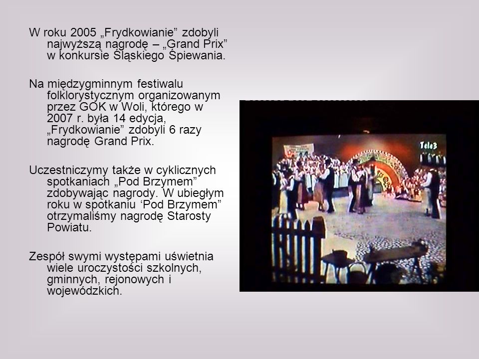 W roku 2005 „Frydkowianie zdobyli najwyższą nagrodę – „Grand Prix w konkursie Śląskiego Śpiewania.