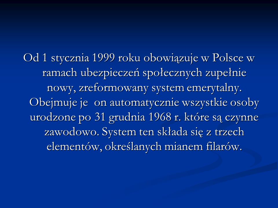 Od 1 stycznia 1999 roku obowiązuje w Polsce w ramach ubezpieczeń społecznych zupełnie nowy, zreformowany system emerytalny.