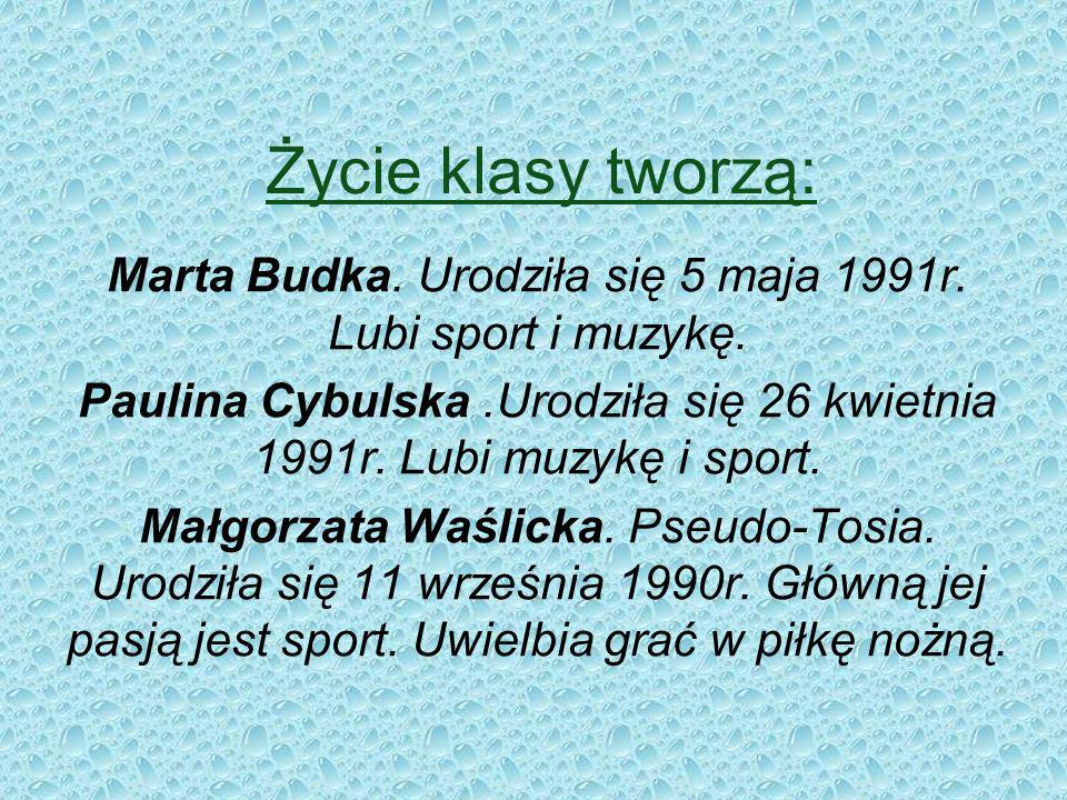Życie klasy tworzą: Marta Budka. Urodziła się 5 maja 1991r. Lubi sport i muzykę.