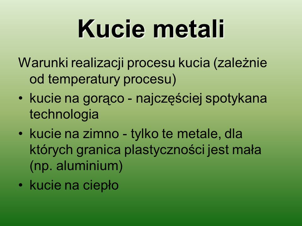 Kucie metali Warunki realizacji procesu kucia (zależnie od temperatury procesu) kucie na gorąco - najczęściej spotykana technologia.