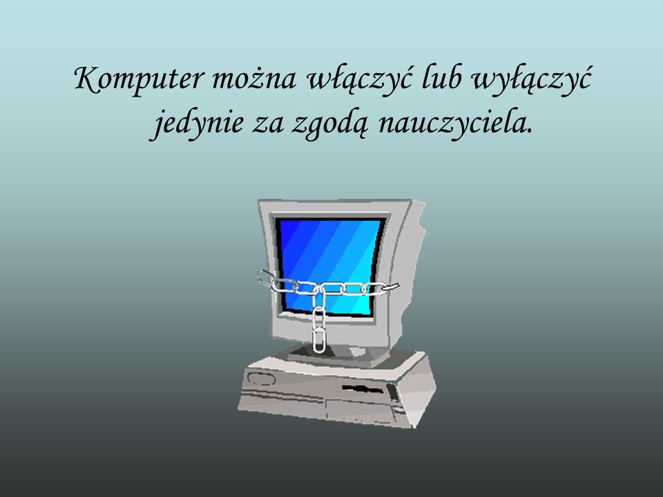 Komputer można włączyć lub wyłączyć jedynie za zgodą nauczyciela.