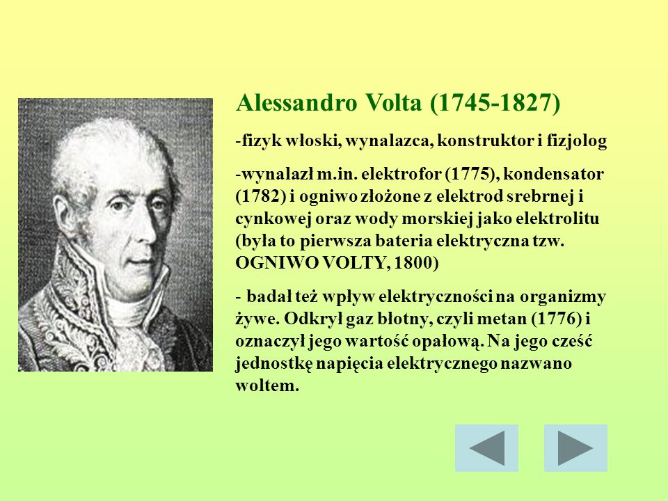 Alessandro Volta ( ) fizyk włoski, wynalazca, konstruktor i fizjolog.
