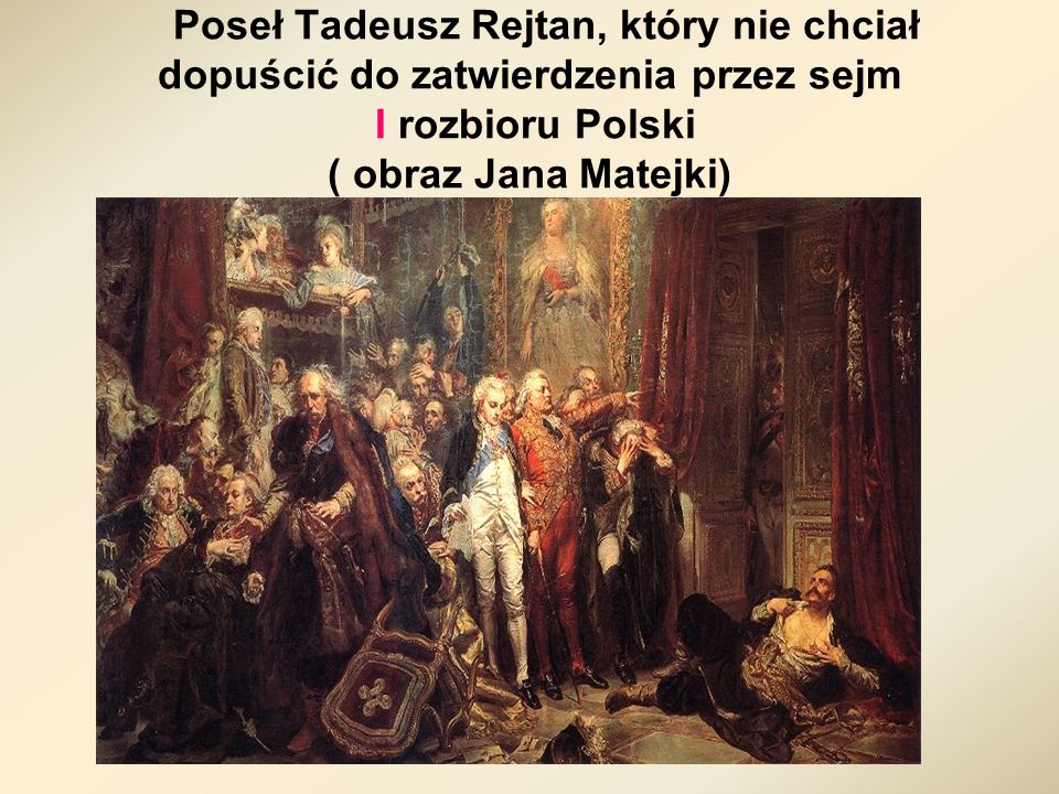 Poseł Tadeusz Rejtan, który nie chciał dopuścić do zatwierdzenia przez sejm I rozbioru Polski ( obraz Jana Matejki)