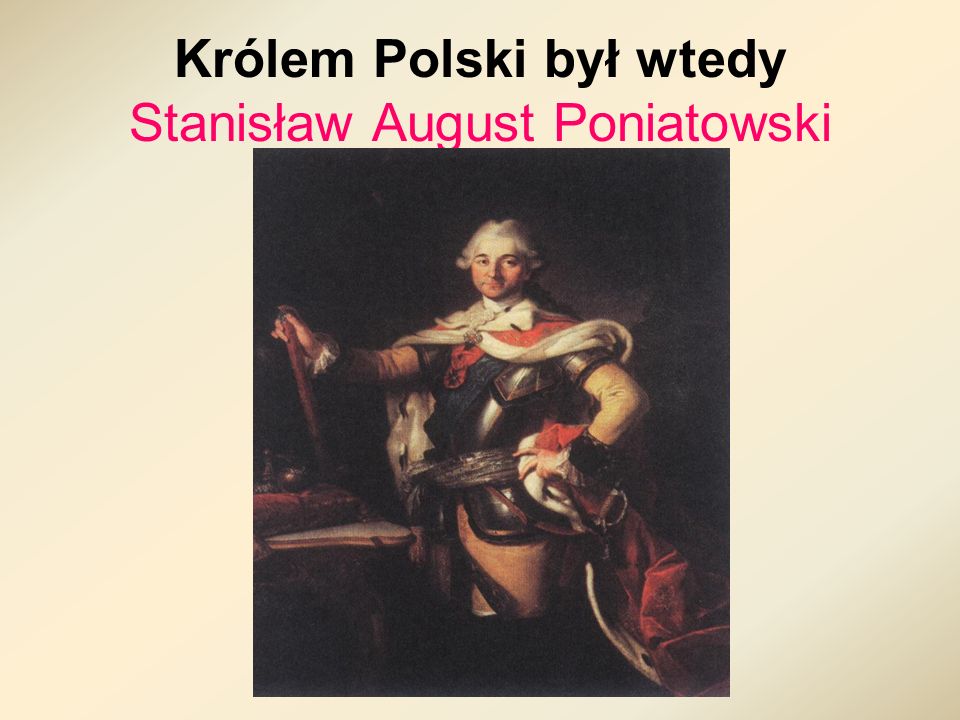 Królem Polski był wtedy Stanisław August Poniatowski