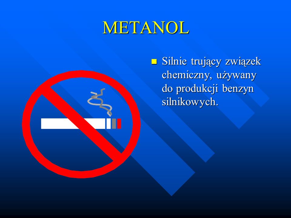 METANOL Silnie trujący związek chemiczny, używany do produkcji benzyn silnikowych.