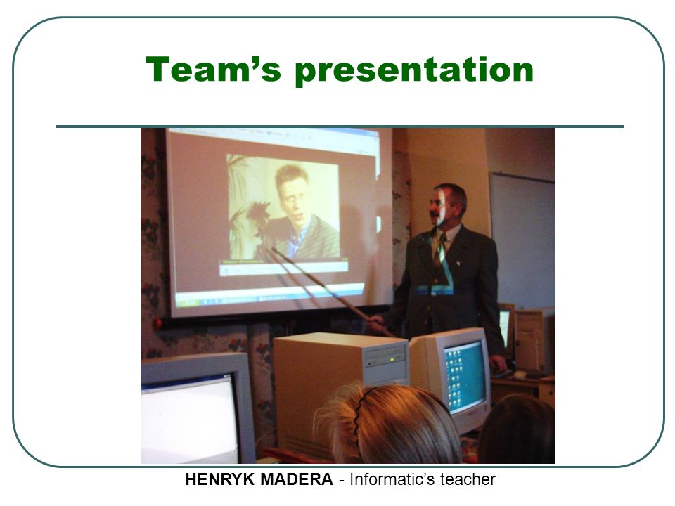 Team’s presentation HENRYK MADERA - Informatic’s teacher