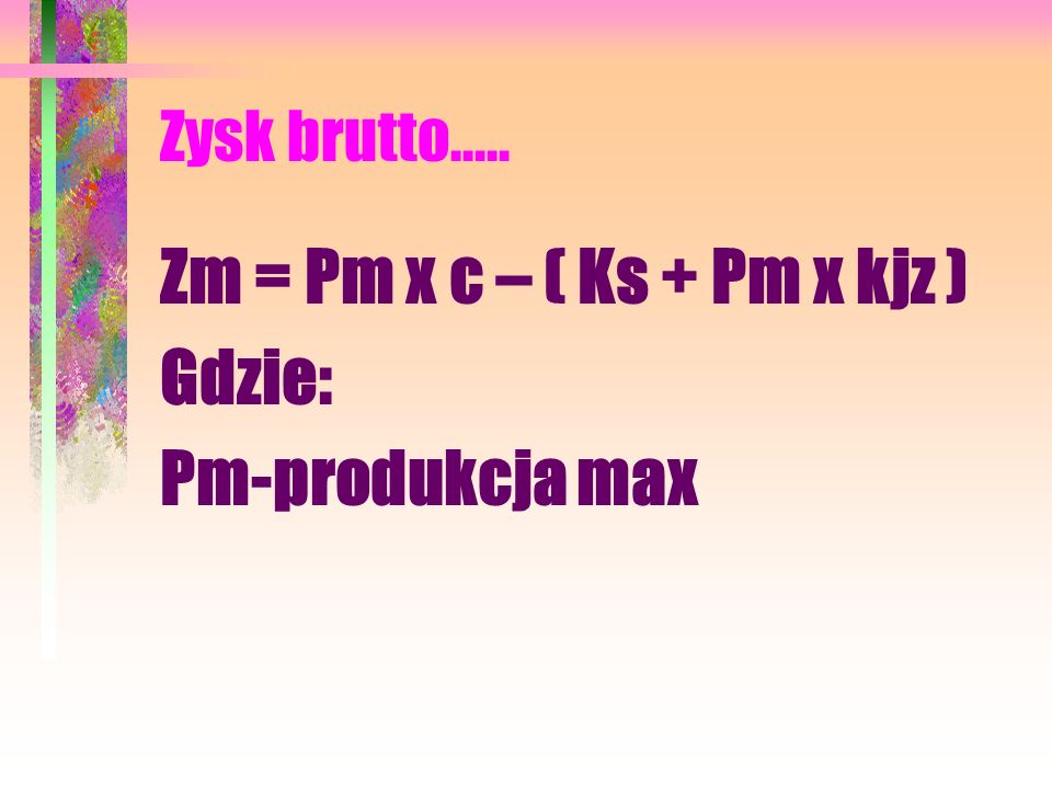 Zm = Pm x c – ( Ks + Pm x kjz ) Gdzie: Pm-produkcja max
