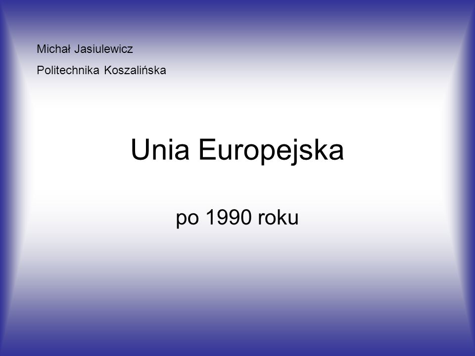 Unia Europejska po 1990 roku Michał Jasiulewicz