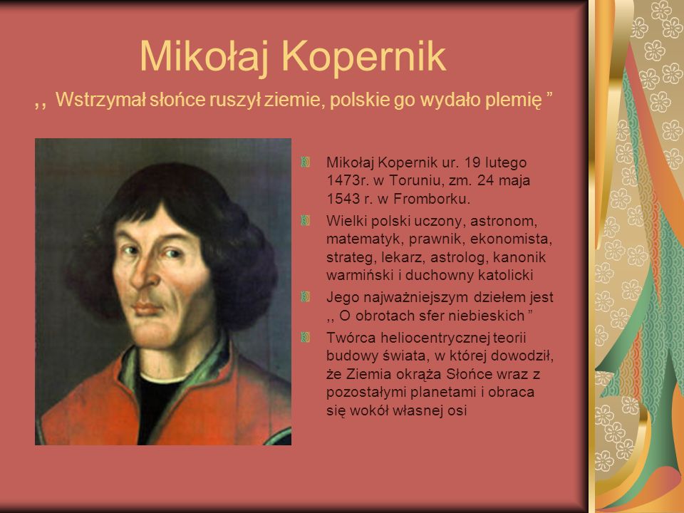 Mikołaj Kopernik ,, Wstrzymał słońce ruszył ziemie, polskie go wydało plemię