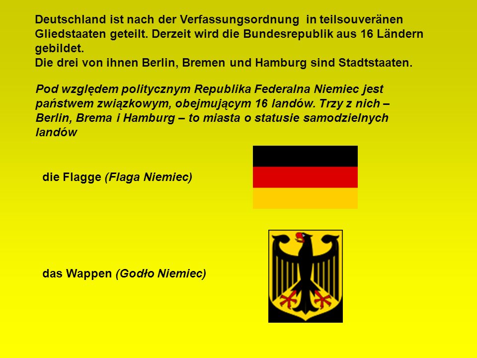 Deutschland ist nach der Verfassungsordnung in teilsouveränen Gliedstaaten geteilt. Derzeit wird die Bundesrepublik aus 16 Ländern gebildet.