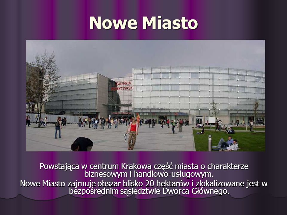 Nowe Miasto Powstająca w centrum Krakowa część miasta o charakterze biznesowym i handlowo-usługowym.