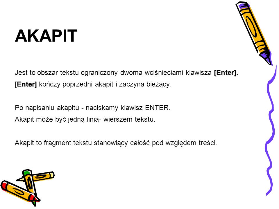 AKAPIT Jest to obszar tekstu ograniczony dwoma wciśnięciami klawisza [Enter]. [Enter] kończy poprzedni akapit i zaczyna bieżący.
