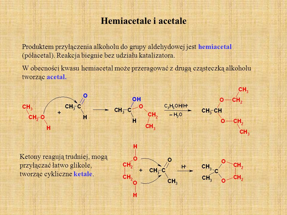 Hemiacetale i acetale Produktem przyłączenia alkoholu do grupy aldehydowej jest hemiacetal (półacetal). Reakcja biegnie bez udziału katalizatora.