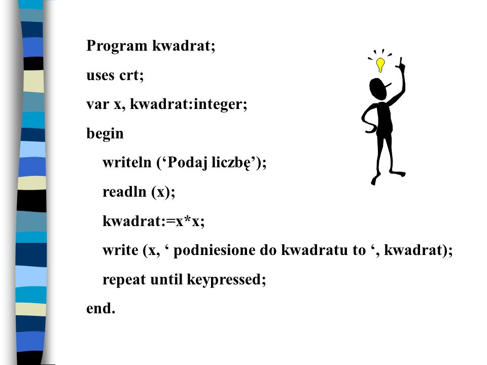 Program kwadrat; uses crt; var x, kwadrat:integer; begin. writeln (‘Podaj liczbę’); readln (x);
