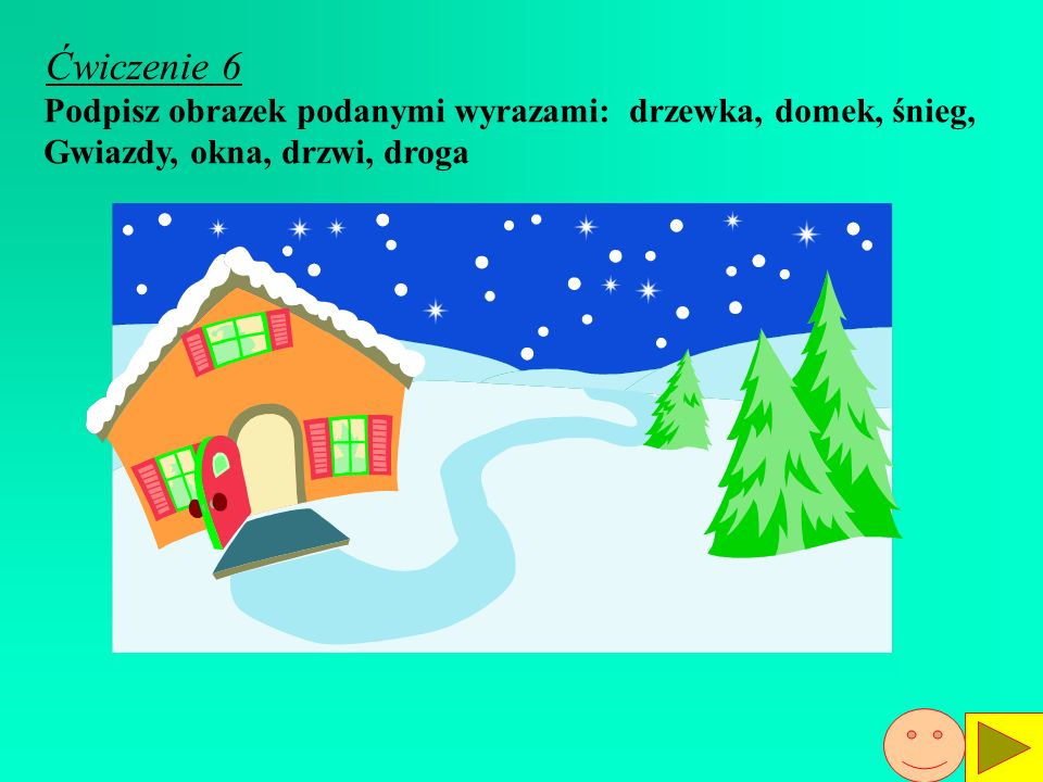 Ćwiczenie 6 Podpisz obrazek podanymi wyrazami: drzewka, domek, śnieg,