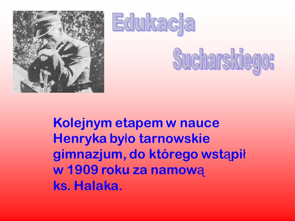 Edukacja Sucharskiego: Kolejnym etapem w nauce Henryka było tarnowskie gimnazjum, do którego wstąpił w 1909 roku za namową ks.