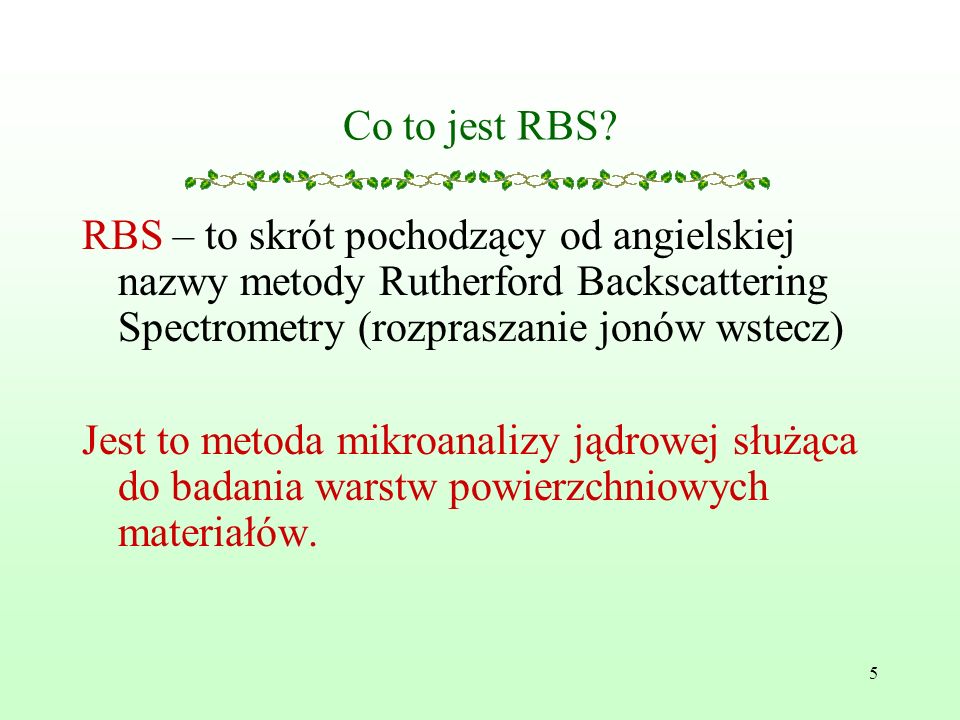 Co to jest RBS RBS – to skrót pochodzący od angielskiej nazwy metody Rutherford Backscattering Spectrometry (rozpraszanie jonów wstecz)