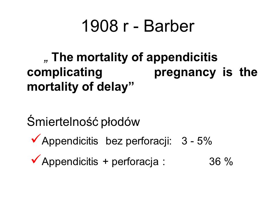 1908 r - Barber „ The mortality of appendicitis complicating pregnancy is the mortality of delay