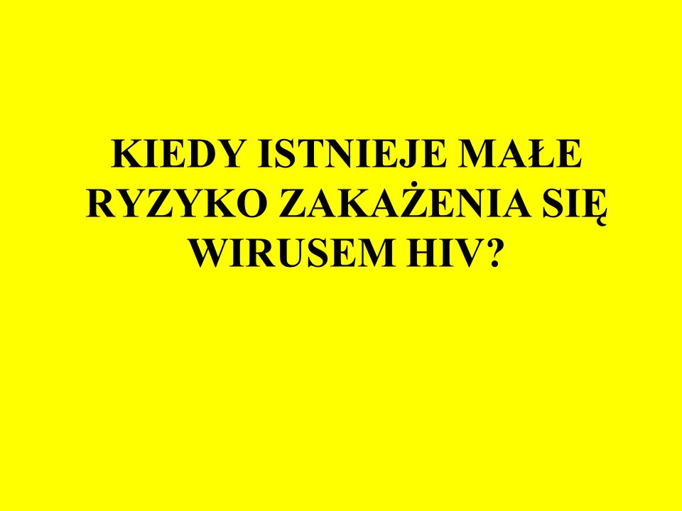 KIEDY ISTNIEJE MAŁE RYZYKO ZAKAŻENIA SIĘ WIRUSEM HIV