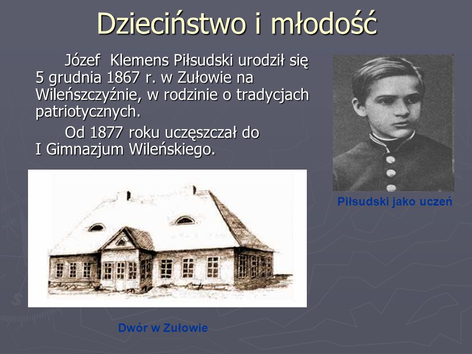 Dzieciństwo i młodość Józef Klemens Piłsudski urodził się 5 grudnia 1867 r. w Zułowie na Wileńszczyźnie, w rodzinie o tradycjach patriotycznych.