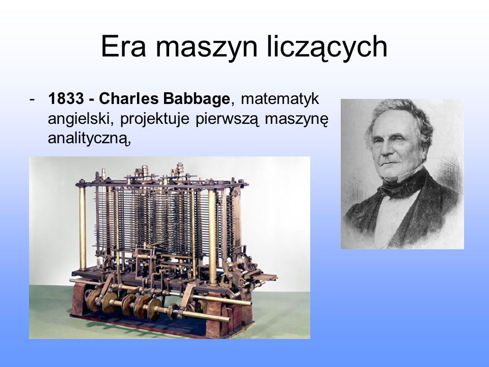 Era maszyn liczących Charles Babbage, matematyk angielski, projektuje pierwszą maszynę analityczną,