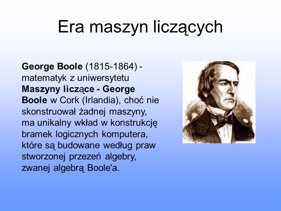 Era maszyn liczących George Boole ( ) - matematyk z uniwersytetu.