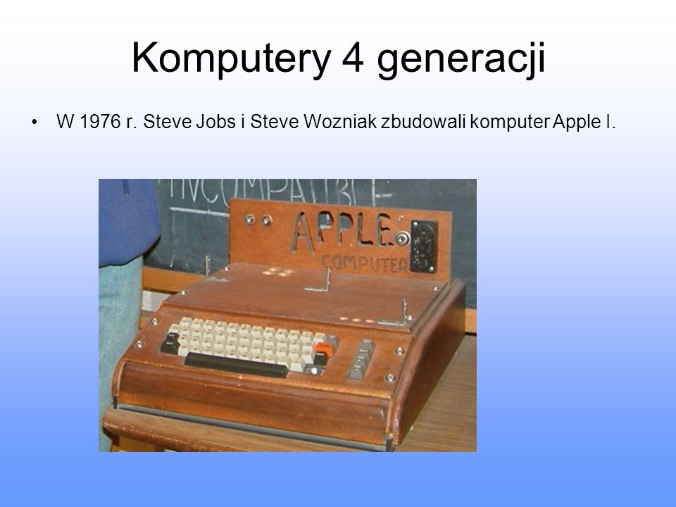 Komputery 4 generacji W 1976 r. Steve Jobs i Steve Wozniak zbudowali komputer Apple I.
