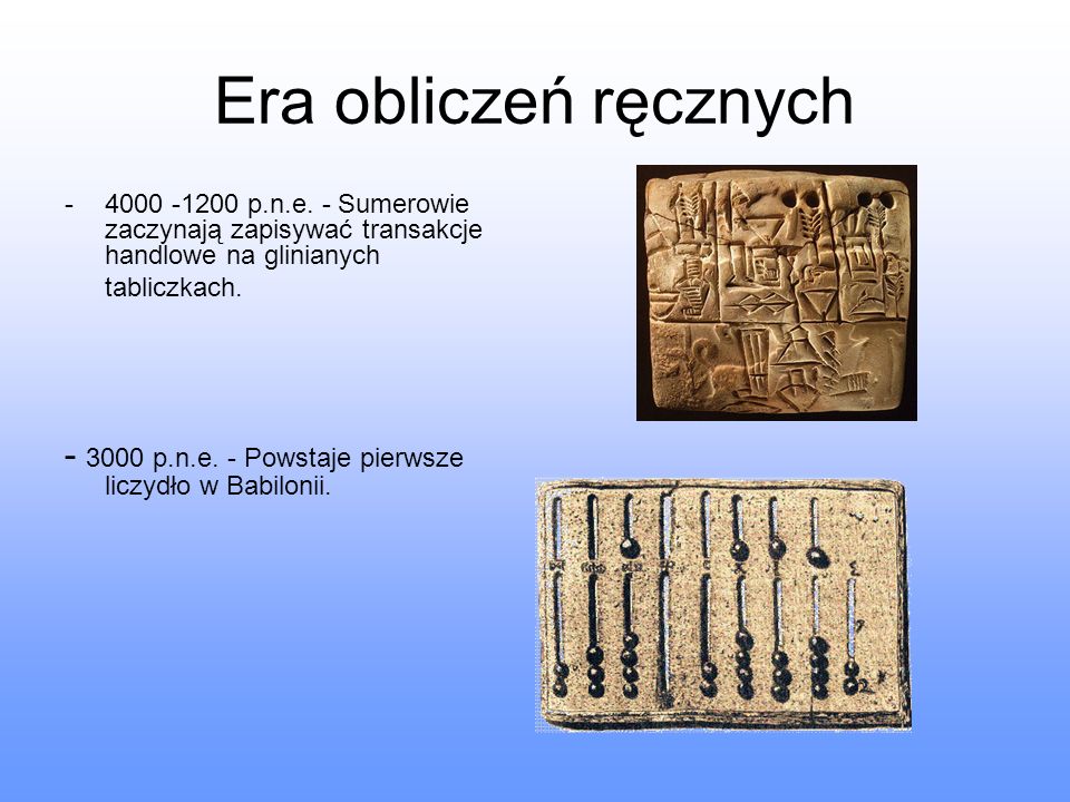 Era obliczeń ręcznych p.n.e. - Sumerowie zaczynają zapisywać transakcje handlowe na glinianych tabliczkach.