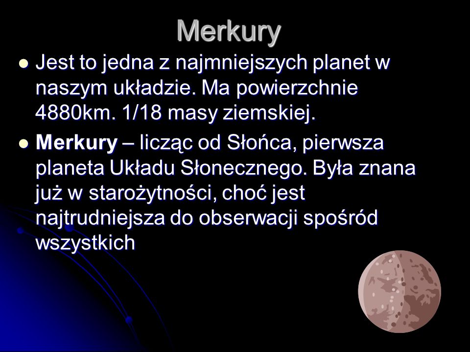Merkury Jest to jedna z najmniejszych planet w naszym układzie. Ma powierzchnie 4880km. 1/18 masy ziemskiej.