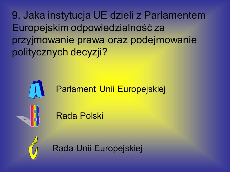 9. Jaka instytucja UE dzieli z Parlamentem Europejskim odpowiedzialność za przyjmowanie prawa oraz podejmowanie politycznych decyzji