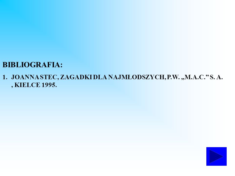 BIBLIOGRAFIA: JOANNA STEC, ZAGADKI DLA NAJMŁODSZYCH, P.W. „M.A.C. S. A. , KIELCE 1995.