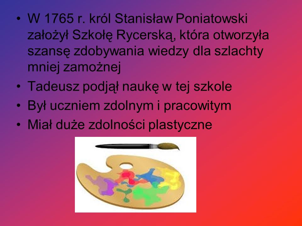W 1765 r. król Stanisław Poniatowski założył Szkołę Rycerską, która otworzyła szansę zdobywania wiedzy dla szlachty mniej zamożnej