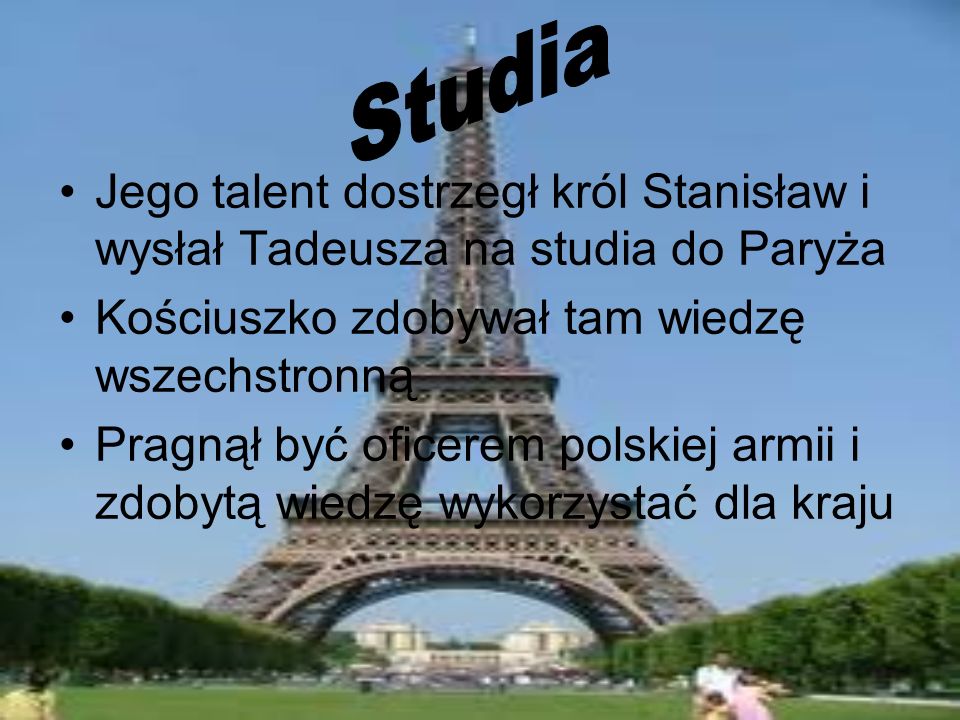 Studia Jego talent dostrzegł król Stanisław i wysłał Tadeusza na studia do Paryża. Kościuszko zdobywał tam wiedzę wszechstronną.