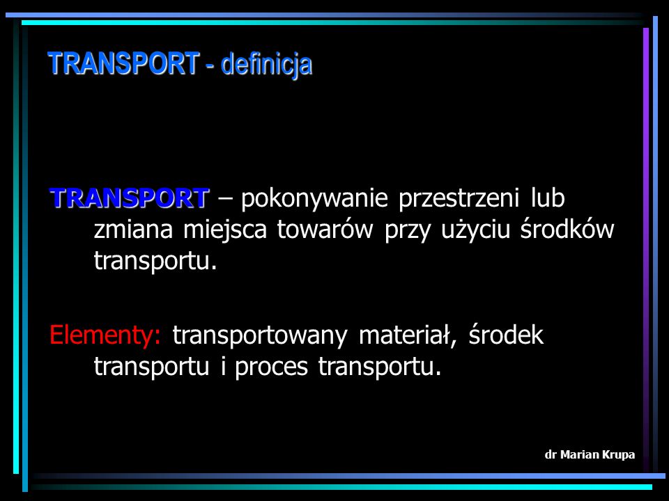 TRANSPORT - definicja TRANSPORT – pokonywanie przestrzeni lub zmiana miejsca towarów przy użyciu środków transportu.