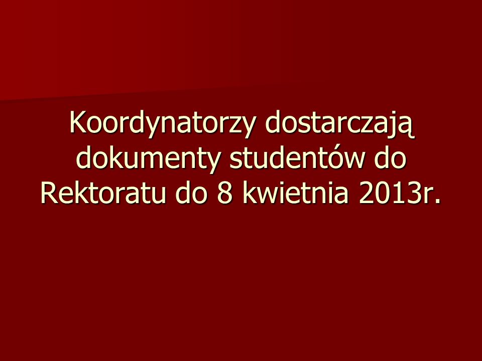 Koordynatorzy dostarczają dokumenty studentów do Rektoratu do 8 kwietnia 2013r.