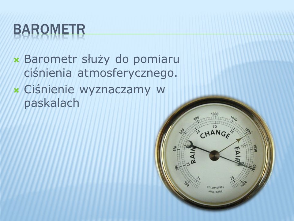 Barometr Barometr służy do pomiaru ciśnienia atmosferycznego.