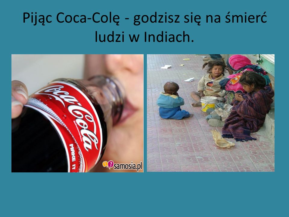 Pijąc Coca-Colę - godzisz się na śmierć ludzi w Indiach.