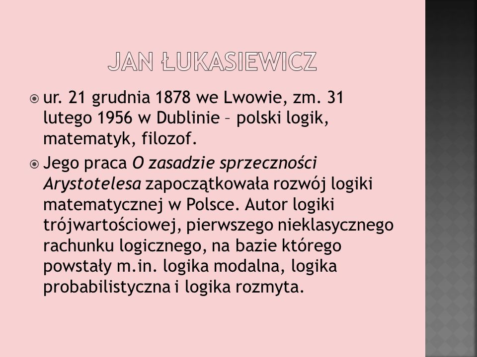 Jan łukasiewicz ur. 21 grudnia 1878 we Lwowie, zm. 31 lutego 1956 w Dublinie – polski logik, matematyk, filozof.