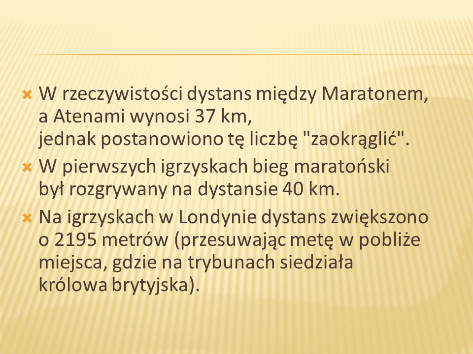 W rzeczywistości dystans między Maratonem, a Atenami wynosi 37 km, jednak postanowiono tę liczbę zaokrąglić .