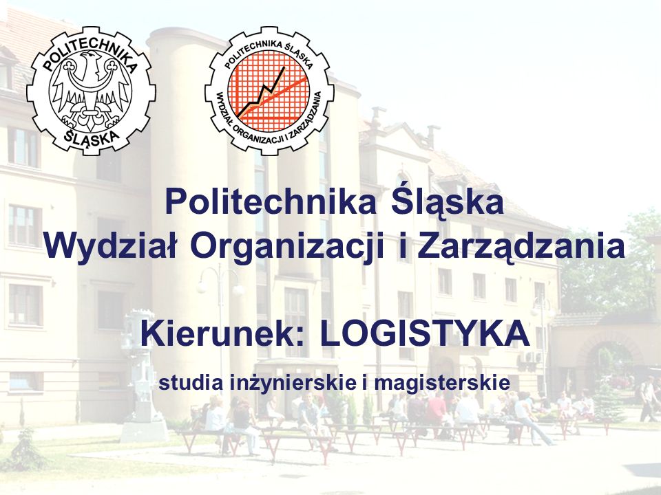 Politechnika Śląska Wydział Organizacji i Zarządzania Kierunek: LOGISTYKA studia inżynierskie i magisterskie