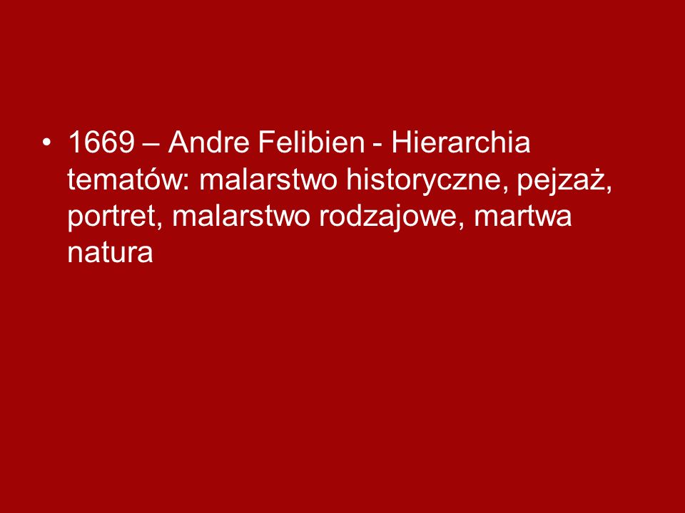 1669 – Andre Felibien - Hierarchia tematów: malarstwo historyczne, pejzaż, portret, malarstwo rodzajowe, martwa natura